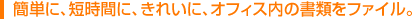 簡単に、短時間に、きれいに、オフィス内の書類をファイル。